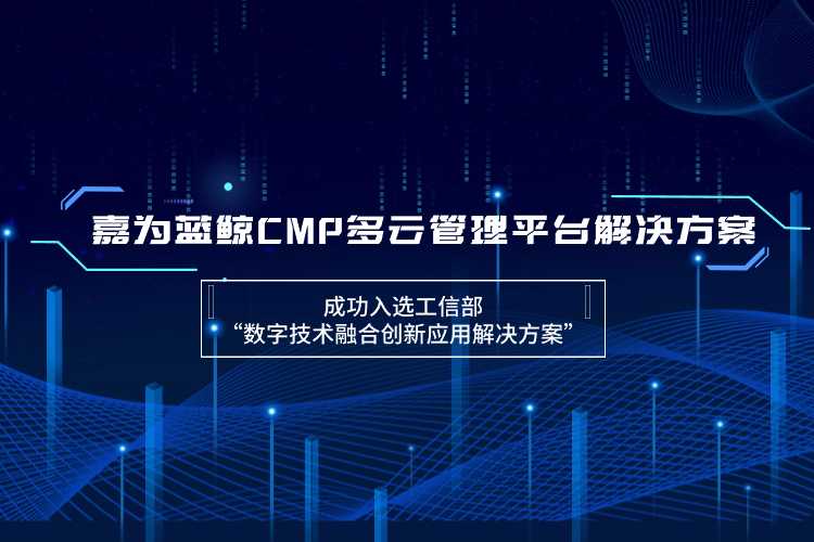 嘉為藍鯨CMP多云管理平臺解決方案成功入選工信部“數(shù)字技術(shù)融合創(chuàng)新應(yīng)用解決方案”